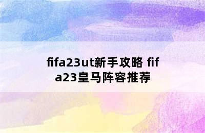 fifa23ut新手攻略 fifa23皇马阵容推荐